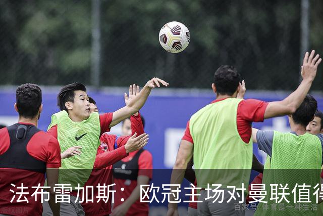 法布雷加斯：欧冠主场对曼联值得期待，我们必须全取三分